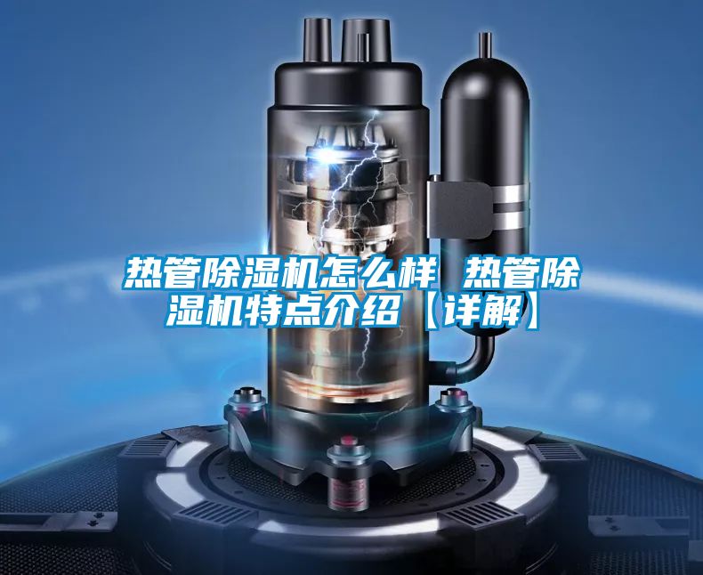 熱管除濕機(jī)怎么樣 熱管除濕機(jī)特點(diǎn)介紹【詳解】