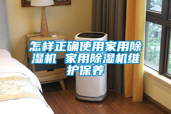 怎樣正確使用家用除濕機 家用除濕機維護保養(yǎng)
