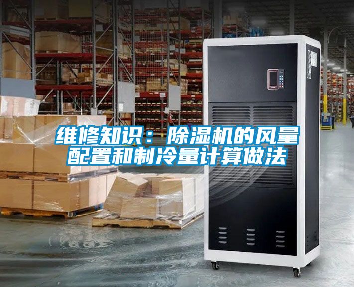 維修知識：除濕機(jī)的風(fēng)量配置和制冷量計算做法