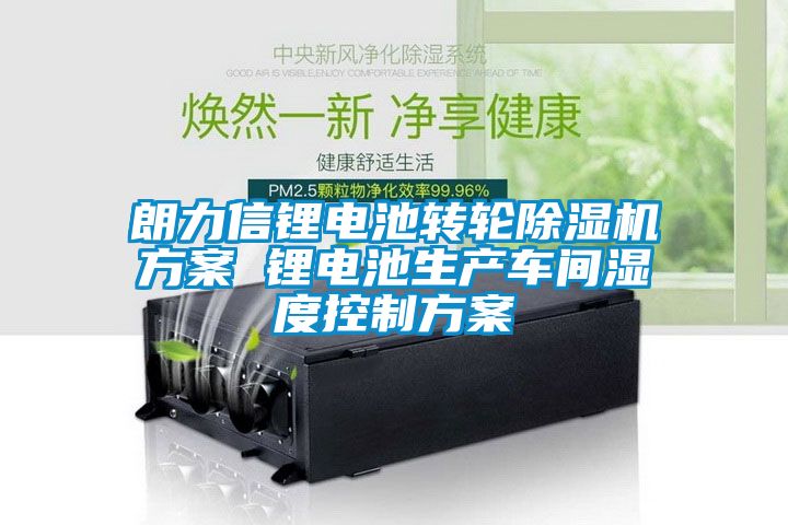 朗力信鋰電池轉(zhuǎn)輪除濕機(jī)方案 鋰電池生產(chǎn)車(chē)間濕度控制方案