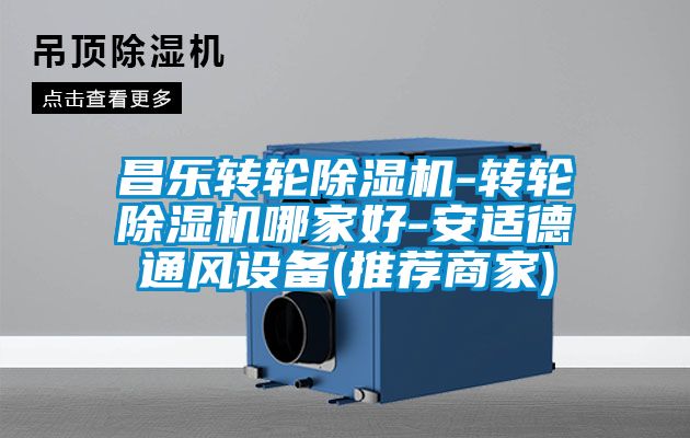 昌樂(lè)轉(zhuǎn)輪除濕機(jī)-轉(zhuǎn)輪除濕機(jī)哪家好-安適德通風(fēng)設(shè)備(推薦商家)