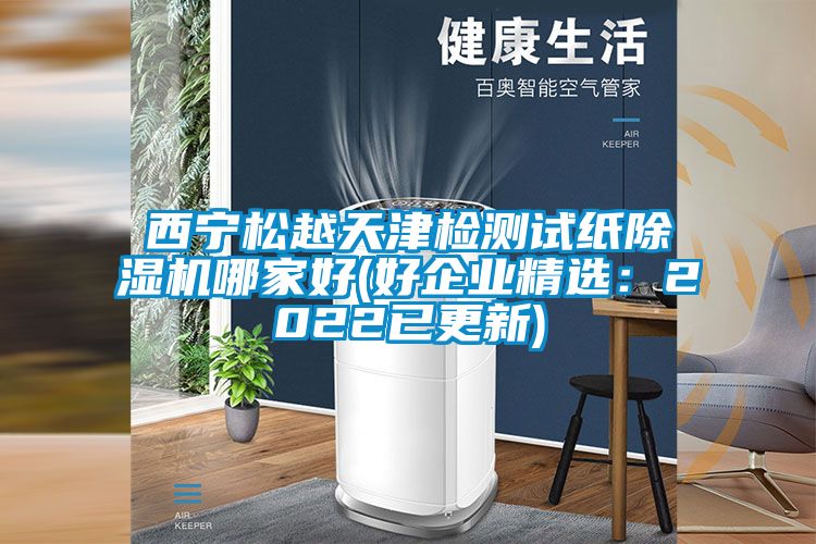 西寧松越天津檢測試紙除濕機(jī)哪家好(好企業(yè)精選：2022已更新)