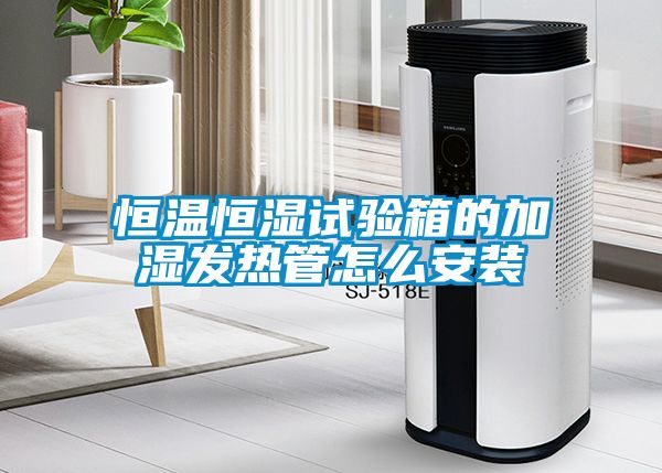 恒溫恒濕試驗箱的加濕發(fā)熱管怎么安裝