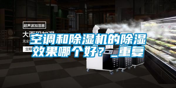 空調(diào)和除濕機(jī)的除濕效果哪個(gè)好？_重復(fù)