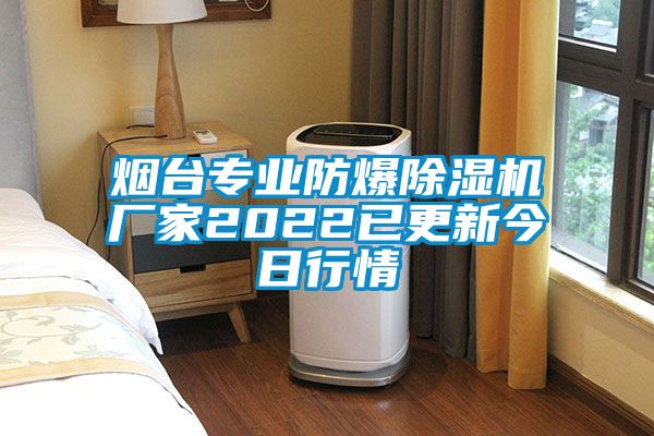 煙臺專業(yè)防爆除濕機(jī)廠家2022已更新今日行情