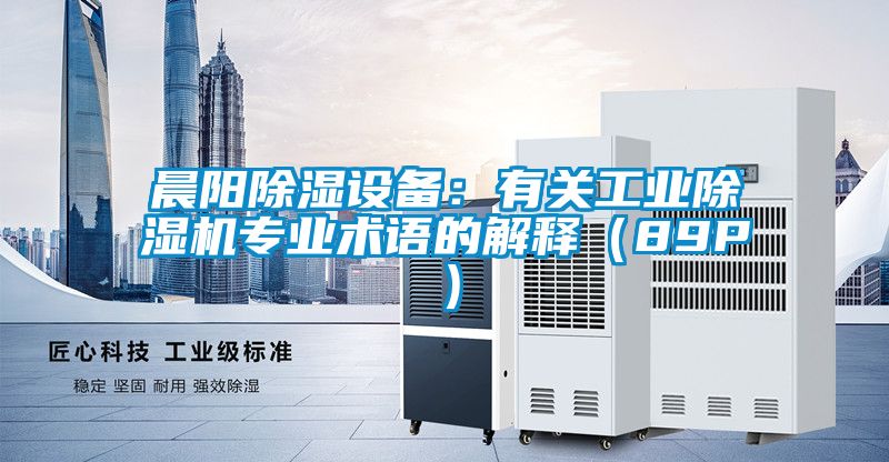 晨陽除濕設(shè)備：有關(guān)工業(yè)除濕機專業(yè)術(shù)語的解釋（89P）