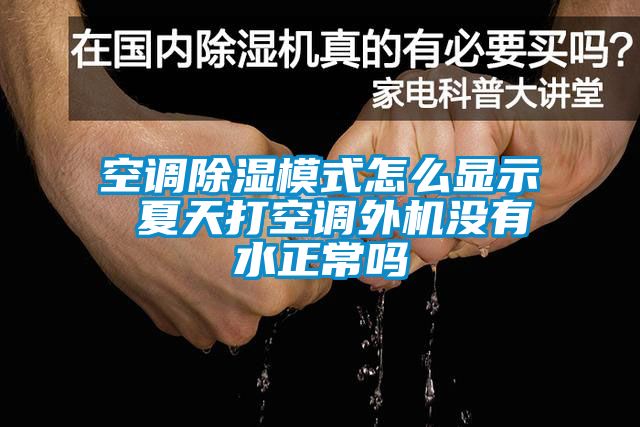 空調(diào)除濕模式怎么顯示 夏天打空調(diào)外機(jī)沒有水正常嗎
