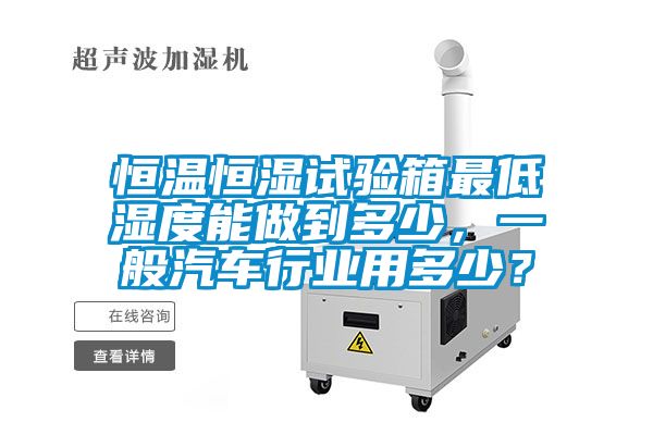 恒溫恒濕試驗(yàn)箱最低濕度能做到多少，一般汽車行業(yè)用多少？