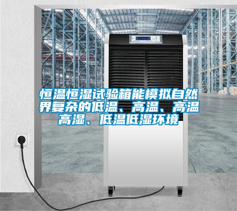 恒溫恒濕試驗(yàn)箱能模擬自然界復(fù)雜的低溫、高溫、高溫高濕、低溫低濕環(huán)境