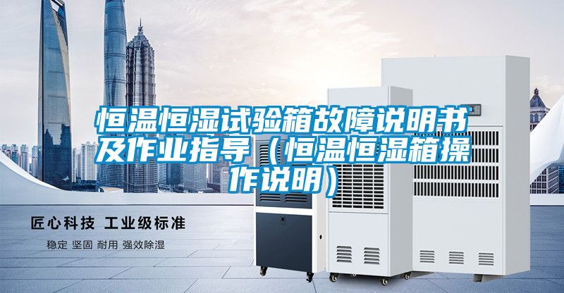 恒溫恒濕試驗箱故障說明書及作業(yè)指導(dǎo)（恒溫恒濕箱操作說明）