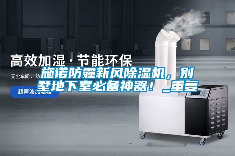 施諾防霾新風(fēng)除濕機(jī)，別墅地下室必備神器！_重復(fù)
