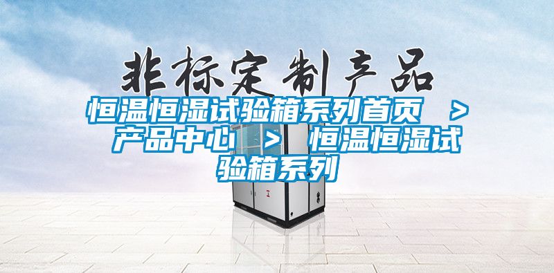 恒溫恒濕試驗箱系列首頁 ＞ 產(chǎn)品中心 ＞ 恒溫恒濕試驗箱系列
