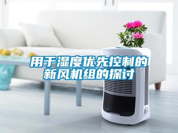 用于濕度優(yōu)先控制的新風(fēng)機(jī)組的探討