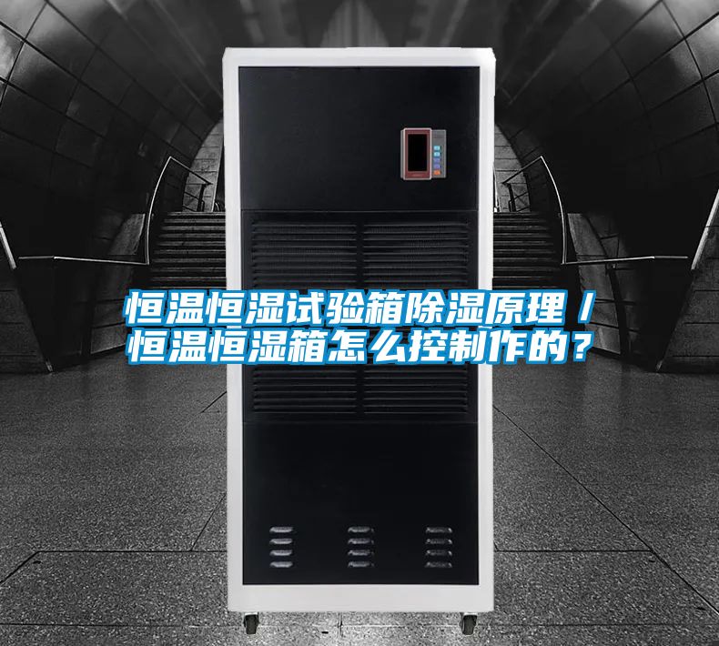 恒溫恒濕試驗(yàn)箱除濕原理／恒溫恒濕箱怎么控制作的？