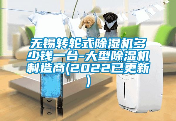 無錫轉(zhuǎn)輪式除濕機多少錢一臺-大型除濕機制造商(2022已更新)