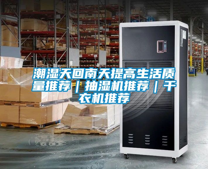 潮濕天回南天提高生活質(zhì)量推薦｜抽濕機推薦｜干衣機推薦