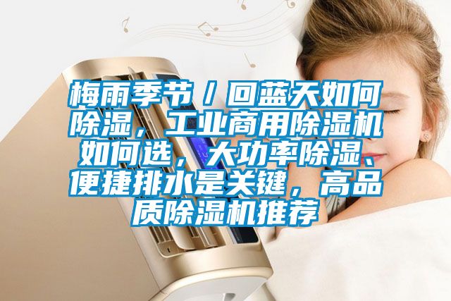 梅雨季節(jié)／回藍(lán)天如何除濕，工業(yè)商用除濕機(jī)如何選，大功率除濕、便捷排水是關(guān)鍵，高品質(zhì)除濕機(jī)推薦