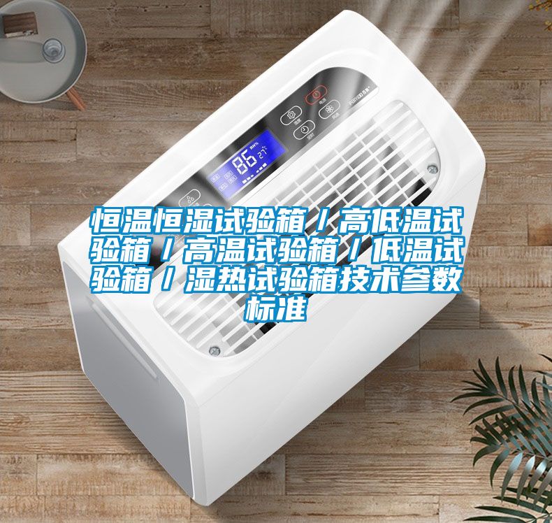 恒溫恒濕試驗(yàn)箱／高低溫試驗(yàn)箱／高溫試驗(yàn)箱／低溫試驗(yàn)箱／濕熱試驗(yàn)箱技術(shù)參數(shù)標(biāo)準(zhǔn)