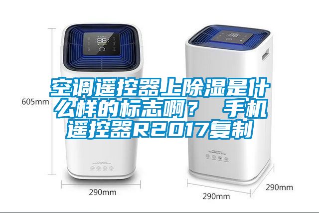 空調(diào)遙控器上除濕是什么樣的標(biāo)志啊？ 手機(jī)遙控器R2017復(fù)制