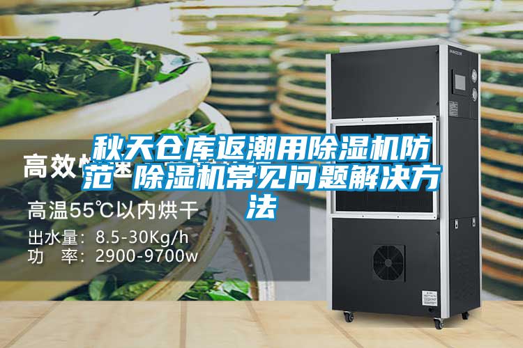 秋天倉庫返潮用除濕機(jī)防范 除濕機(jī)常見問題解決方法