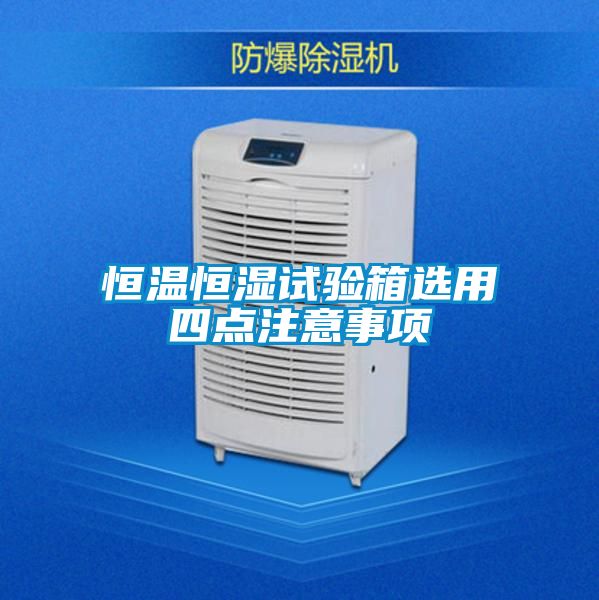 恒溫恒濕試驗(yàn)箱選用四點(diǎn)注意事項(xiàng)