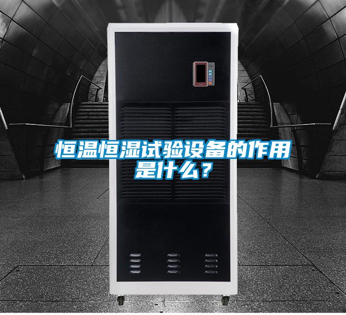 恒溫恒濕試驗設(shè)備的作用是什么？