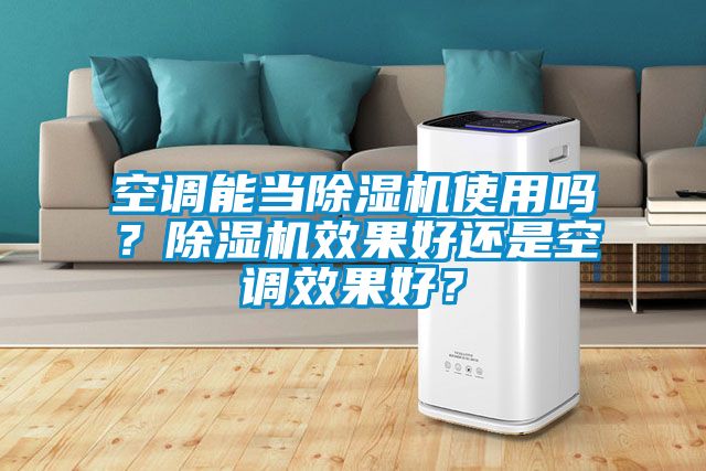 空調(diào)能當(dāng)除濕機(jī)使用嗎？除濕機(jī)效果好還是空調(diào)效果好？