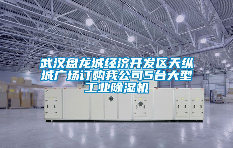 武漢盤龍城經(jīng)濟(jì)開發(fā)區(qū)天縱城廣場訂購我公司5臺大型工業(yè)除濕機(jī)