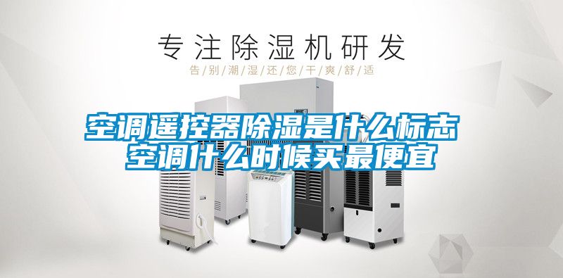 空調(diào)遙控器除濕是什么標(biāo)志 空調(diào)什么時(shí)候買最便宜