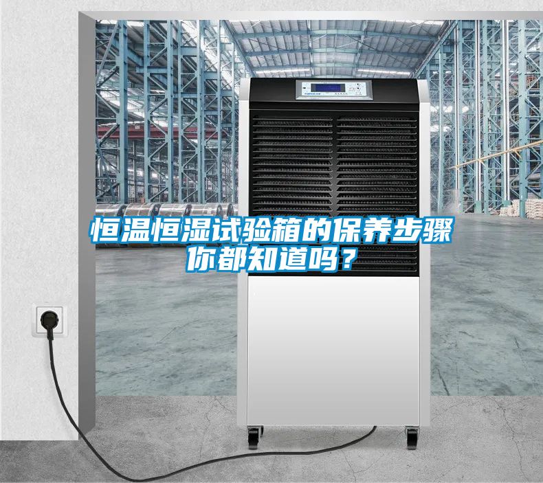恒溫恒濕試驗箱的保養(yǎng)步驟你都知道嗎？
