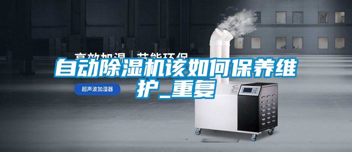 自動除濕機(jī)該如何保養(yǎng)維護(hù)_重復(fù)