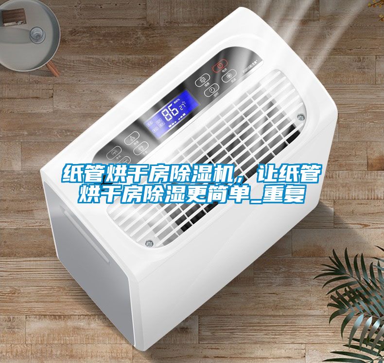 紙管烘干房除濕機(jī)，讓紙管烘干房除濕更簡(jiǎn)單_重復(fù)