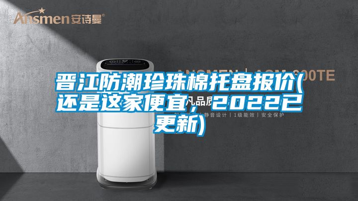 晉江防潮珍珠棉托盤報價(還是這家便宜，2022已更新)