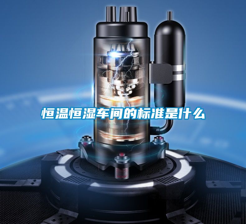 恒溫恒濕車間的標準是什么