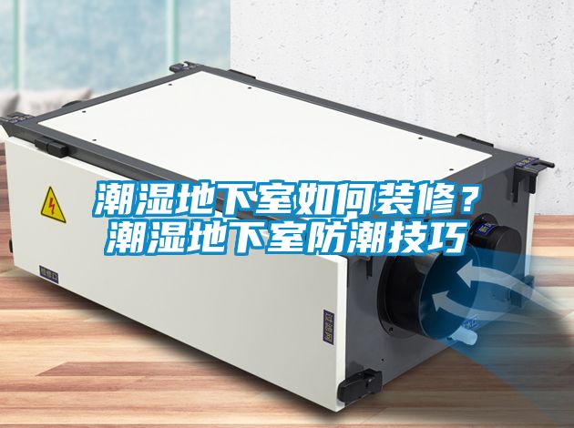 潮濕地下室如何裝修？潮濕地下室防潮技巧