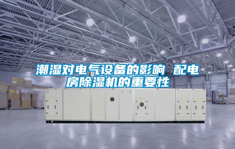 潮濕對電氣設(shè)備的影響 配電房除濕機(jī)的重要性