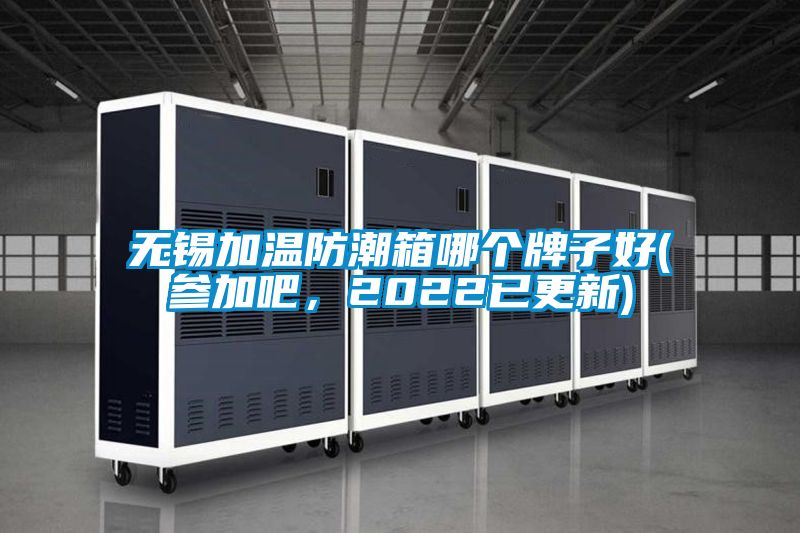 無(wú)錫加溫防潮箱哪個(gè)牌子好(參加吧，2022已更新)