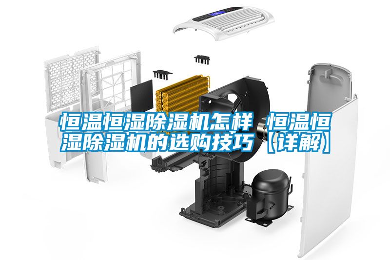 恒溫恒濕除濕機(jī)怎樣 恒溫恒濕除濕機(jī)的選購(gòu)技巧【詳解】