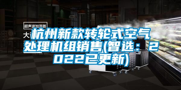 杭州新款轉(zhuǎn)輪式空氣處理機(jī)組銷售(智選：2022已更新)