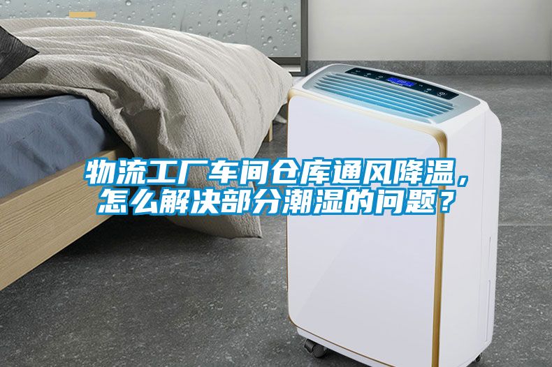 物流工廠車間倉(cāng)庫(kù)通風(fēng)降溫，怎么解決部分潮濕的問(wèn)題？