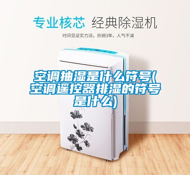 空調(diào)抽濕是什么符號(空調(diào)遙控器排濕的符號是什么)