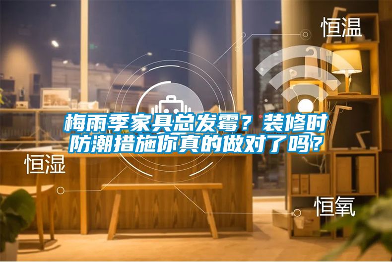 梅雨季家具總發(fā)霉？裝修時防潮措施你真的做對了嗎？