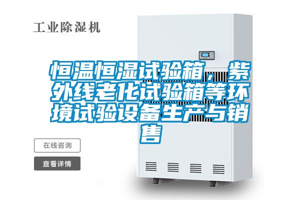 恒溫恒濕試驗箱，紫外線老化試驗箱等環(huán)境試驗設備生產(chǎn)與銷售