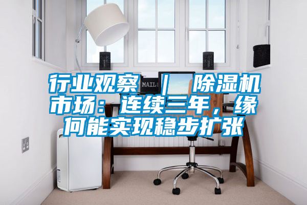 行業(yè)觀察 ｜ 除濕機(jī)市場(chǎng)：連續(xù)三年，緣何能實(shí)現(xiàn)穩(wěn)步擴(kuò)張