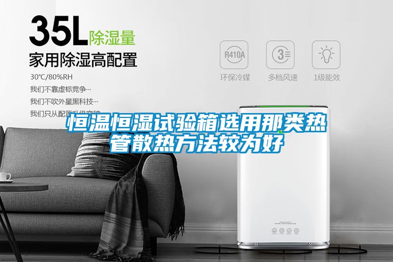 恒溫恒濕試驗(yàn)箱選用那類(lèi)熱管散熱方法較為好