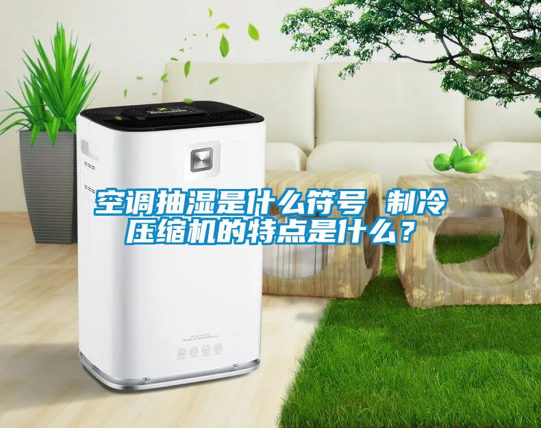 空調抽濕是什么符號 制冷壓縮機的特點是什么？