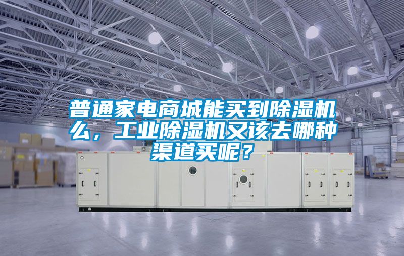 普通家電商城能買到除濕機(jī)么，工業(yè)除濕機(jī)又該去哪種渠道買呢？