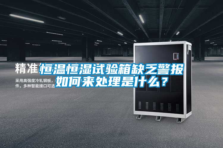 恒溫恒濕試驗(yàn)箱缺乏警報(bào)如何來(lái)處理是什么？