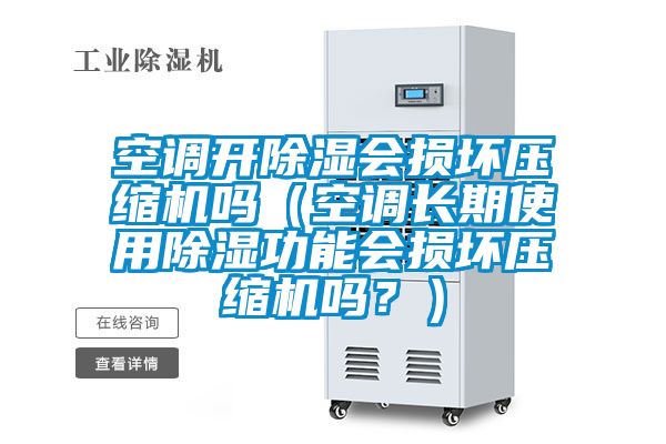 空調(diào)開除濕會損壞壓縮機(jī)嗎（空調(diào)長期使用除濕功能會損壞壓縮機(jī)嗎？）