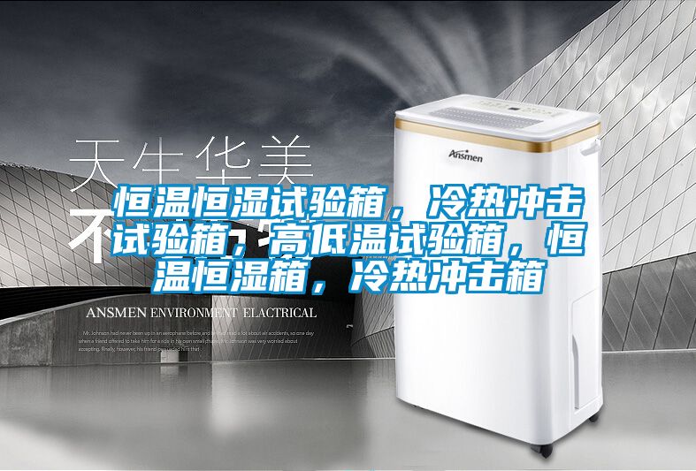 恒溫恒濕試驗(yàn)箱，冷熱沖擊試驗(yàn)箱，高低溫試驗(yàn)箱，恒溫恒濕箱，冷熱沖擊箱